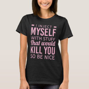 I Inject Myself With Stuff That Would Kill You So  T-Shirt
