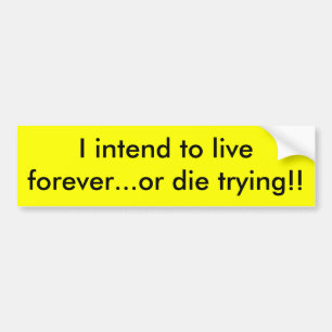 I intend to live forever...or die ... - Customised Bumper Sticker