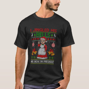 I Jingled His Bells And Now I m Pregnant Ugly Xmas T-Shirt