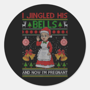 I Jingled His Bells And Now Im Pregnant Ugly Xmas  Classic Round Sticker