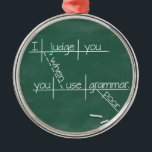 I judge you when you use poor grammar. metal tree decoration<br><div class="desc">Does constantly correcting atrocious grammar leave you exhausted? This clever design from It's Grammar Time reminds people that you're mentally deducting points every time they say something stupid.</div>