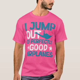 I Jump Out Of Perfectly Good Aeroplanes Funny Skyd T-Shirt