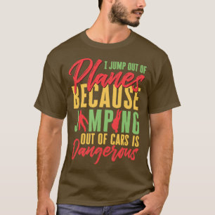 I Jump Out Of Planes Because Jumping Out Car Is Da T-Shirt