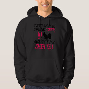 I Jusr Want To Drink Beer And Pet My Shih Tzu Hoodie
