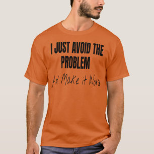 I Just Avoid The Problem And Make It Worse T-Shirt