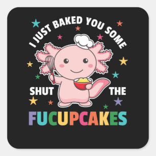 I Just Baked You Some Shut The Fucupcakes Axolotl Square Sticker