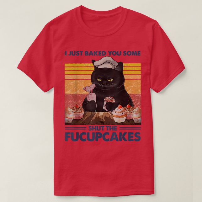 I Just Baked You Some Shut The Fucupcakes Baking B T-Shirt (Design Front)