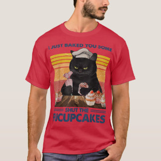 I Just Baked You Some Shut The Fucupcakes Baking B T-Shirt