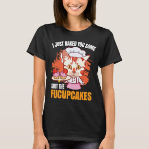 I JUST BAKED YOU SOME SHUT THE FUCUPCAKES cupcakes T-Shirt