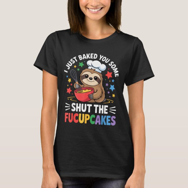 I Just Baked You Some Shut The Fucupcakes Funny Sl T-Shirt (Front)