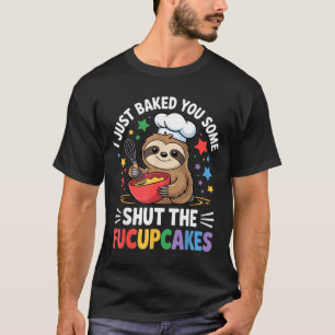 I Just Baked You Some Shut The Fucupcakes Funny Sl T-Shirt
