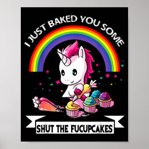 I Just Baked You Some Shut The Fucupcakes Poster