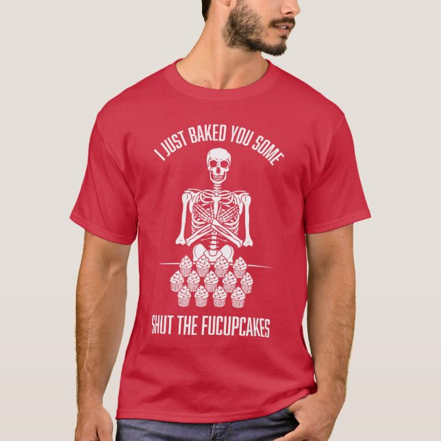 I Just Baked You Some Shut The Fucupcakes Sarcasti T-Shirt (Front)