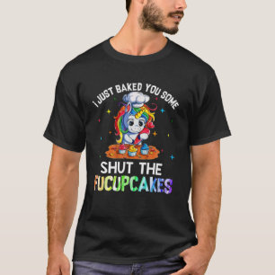I Just Baked You Some Shut The Fucupcakes T-Shirt