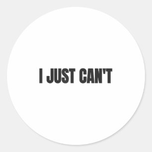 I Just Cant, Women And Men  Classic Round Sticker