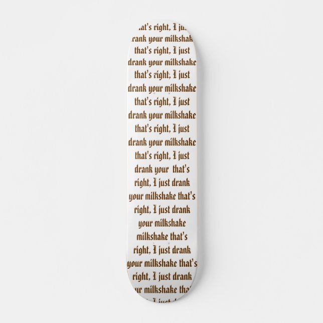 I just drank your milkshake skateboard (Front)