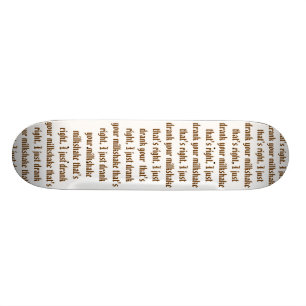I just drank your milkshake skateboard
