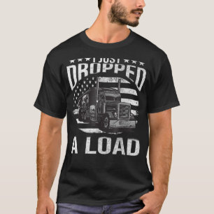 I Just Dropped A Load Big Trucker Rig Truck Driver T-Shirt
