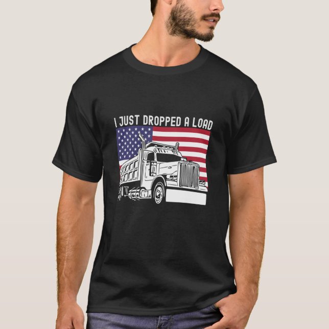 I Just Dropped A Load Dump Truck Driver American F T-Shirt (Front)