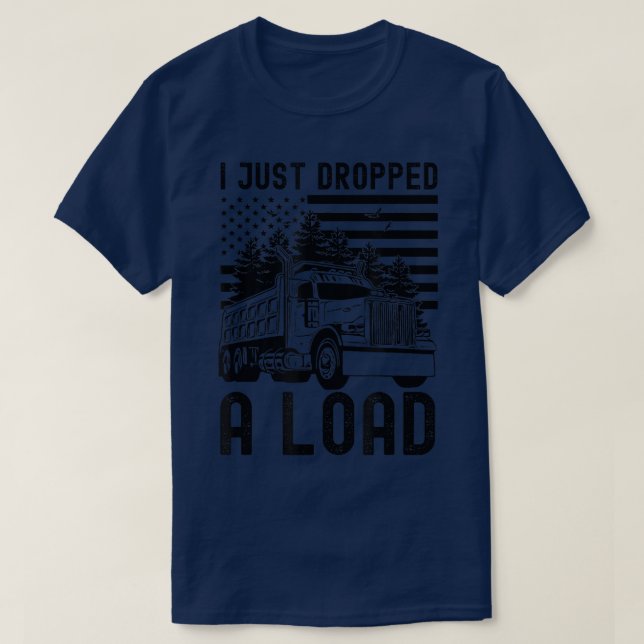 I Just Dropped A Load Dump Truck Forest American F T-Shirt (Design Front)