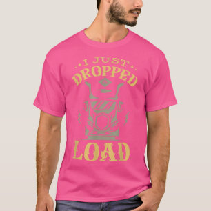 I just dropped a load for a Truck driver Truck Tru T-Shirt