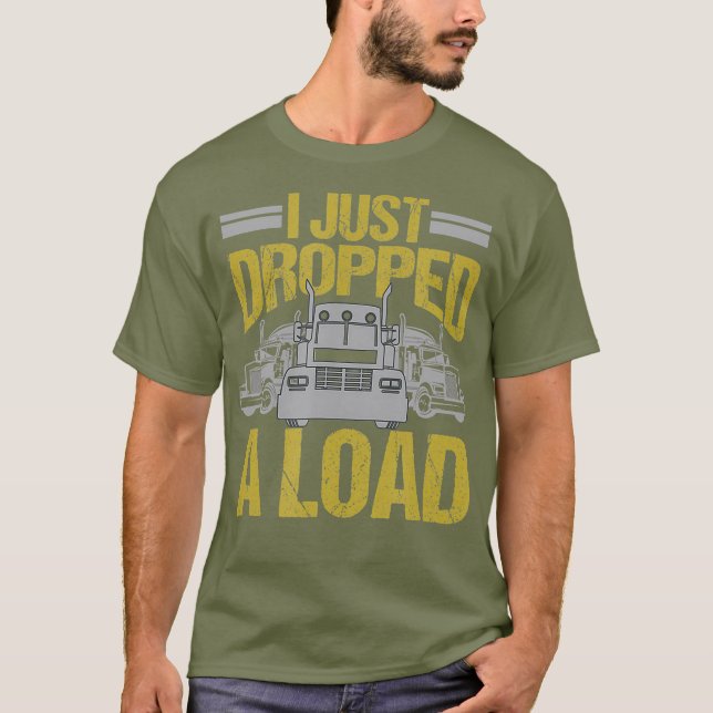 I Just Dropped A Load Funny Truck Driver Gift T-Shirt (Front)