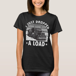 I Just Dropped A Load Funny Truck Driver Trucker M T-Shirt