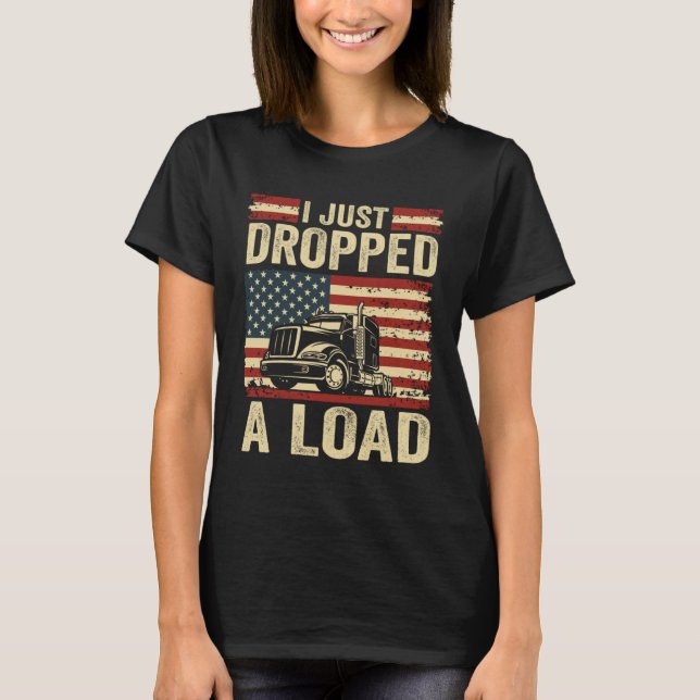i just dropped a load Steersman 18 Wheeler Truck D T-Shirt (Front)