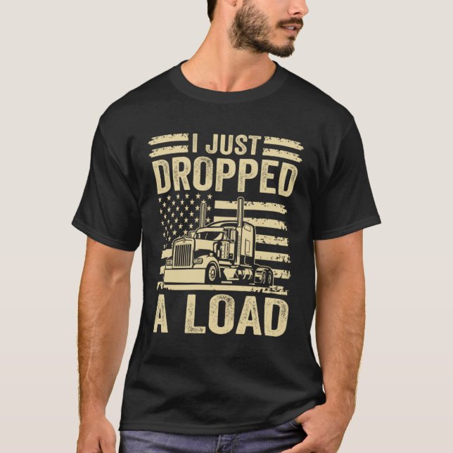 i just dropped a load Steersman 18 Wheeler Truck D T-Shirt (Front)