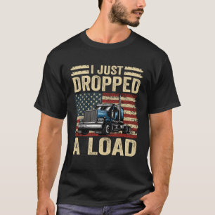 i just dropped a load Steersman 18 Wheeler Truck D T-Shirt