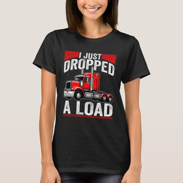 i just dropped a load Steersman 18 Wheeler Truck D T-Shirt (Front)
