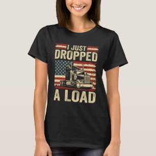 i just dropped a load Steersman 18 Wheeler Truck D T-Shirt