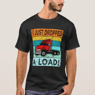 I Just Dropped A Load Truck Driver Semi Truck Tru T-Shirt