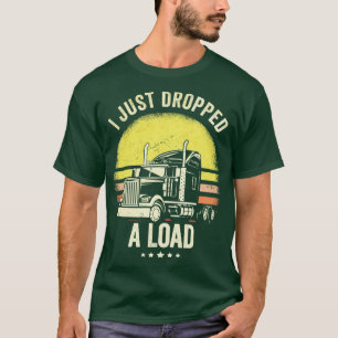 I Just Dropped A Load Truck Driver  T-Shirt
