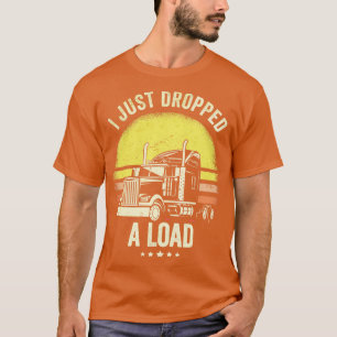 I Just Dropped A Load Truck Driver  T-Shirt