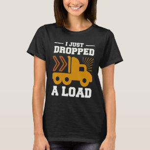 I Just Dropped A Load Trucker Relief Food Delivere T-Shirt
