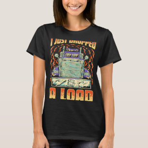 I Just Dropped A Load Trucker Semi Truck Driver R T-Shirt