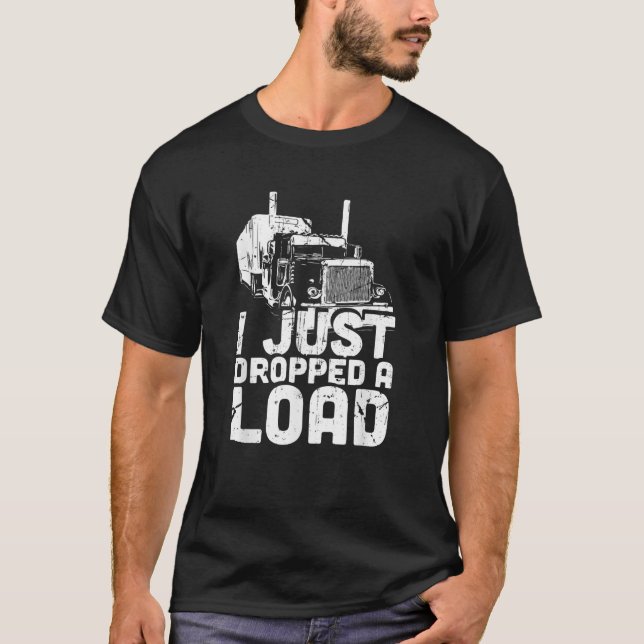 I Just Dropped a Load Trucker T-Shirt (Front)