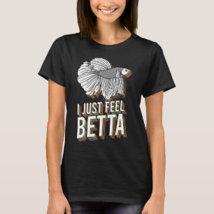 I Just Feel Betta Fish Fighting Fish Betta Fish T-Shirt