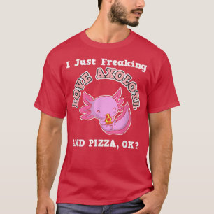 I Just Freaking Love Axolotl And Pizza, Ok T-Shirt