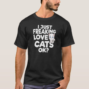 I JUST FREAKING LOVE CATS OK T-Shirt