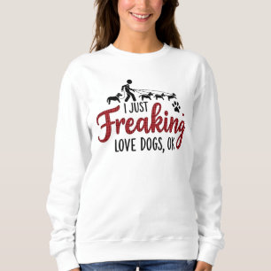 I Just Freaking Love Dogs, Ok! Sweatshirt