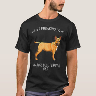 I Just Freaking Love Miniature Bull Terrier Ok Min T-Shirt
