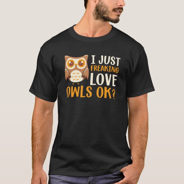 I Just Freaking Love Owls Ok Owl Bird Quote T-Shirt (Front)