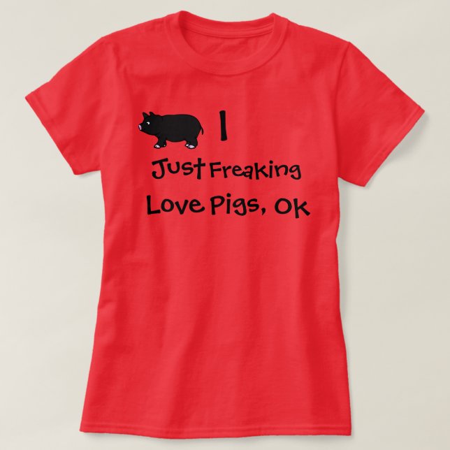 I Just Freaking Love Pigs, Ok T-Shirt (Design Front)