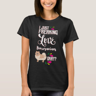I Just Freaking Love Pomeranians Oky? T-Shirt
