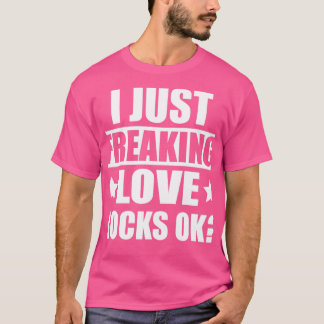 I Just Freaking Love Rocks Ok Geologist T-Shirt