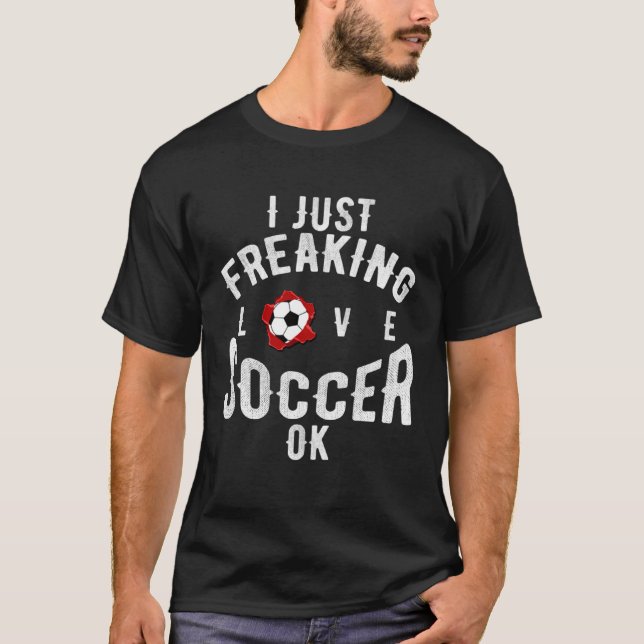 I Just Freaking Love Soccer OK Sports League Game T-Shirt (Front)
