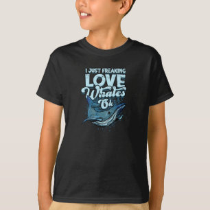 I just freaking love whales Ok - whale T-Shirt