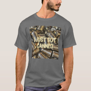 I just got canned T-Shirt
